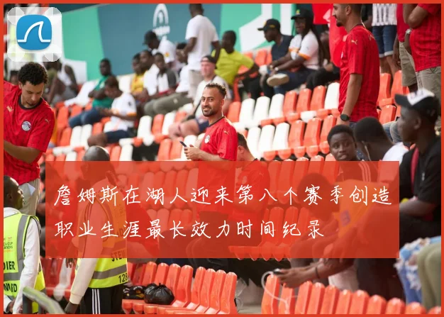 詹姆斯在湖人迎来第八个赛季创造职业生涯最长效力时间纪录