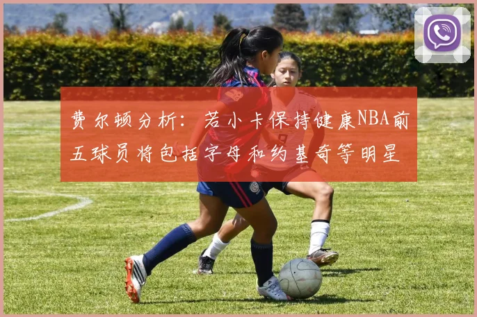 费尔顿分析：若小卡保持健康NBA前五球员将包括字母和约基奇等明星