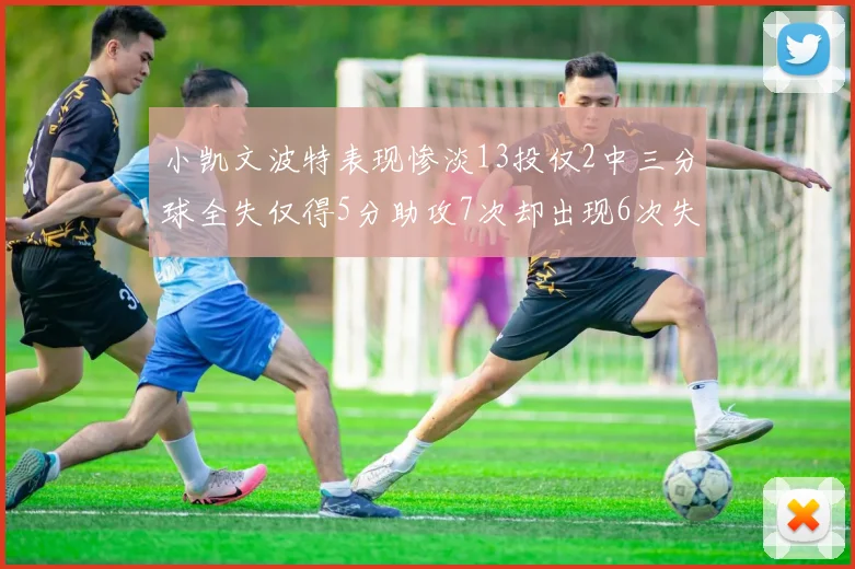 小凯文波特表现惨淡13投仅2中三分球全失仅得5分助攻7次却出现6次失误