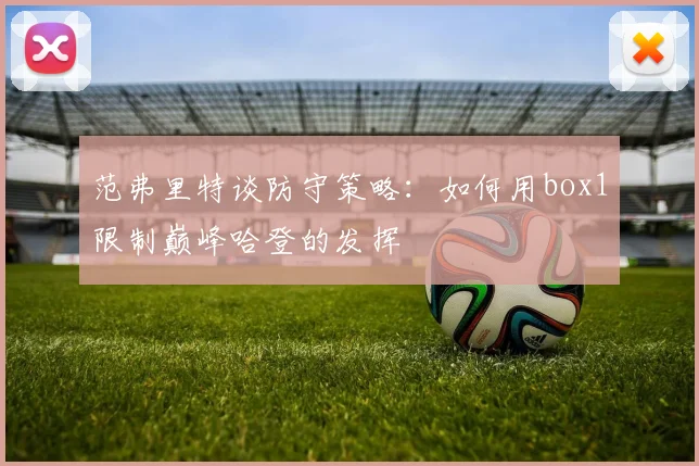 范弗里特谈防守策略：如何用box1限制巅峰哈登的发挥