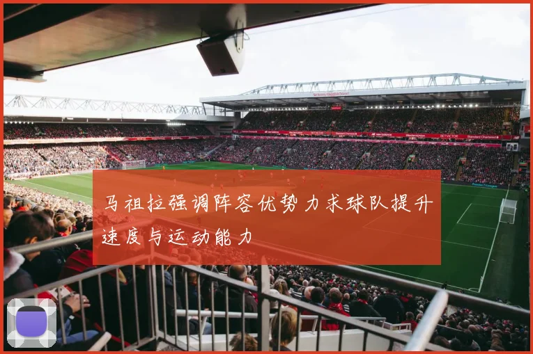 马祖拉强调阵容优势力求球队提升速度与运动能力