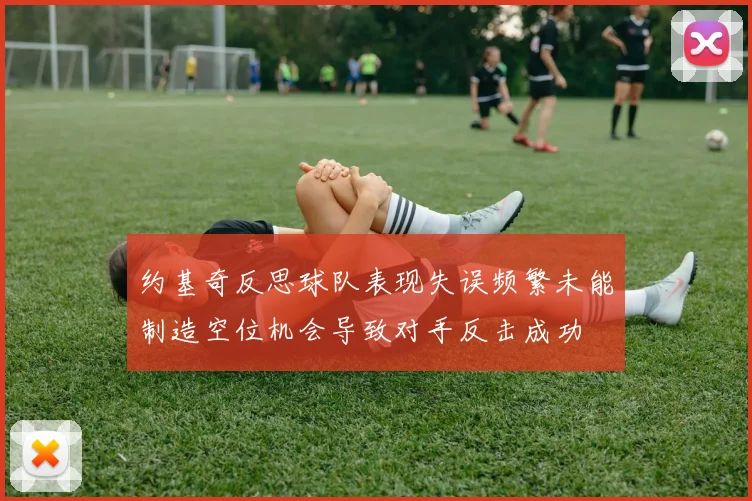 约基奇反思球队表现失误频繁未能制造空位机会导致对手反击成功