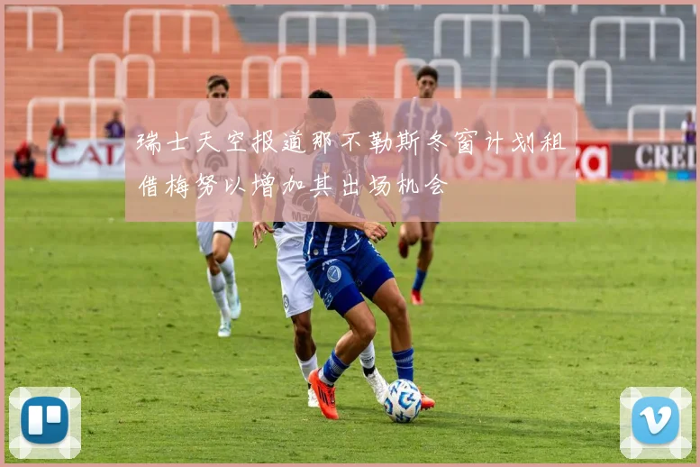 瑞士天空报道那不勒斯冬窗计划租借梅努以增加其出场机会