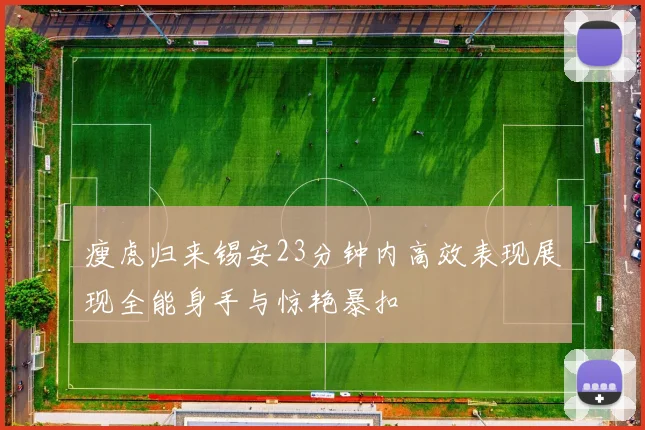 瘦虎归来锡安23分钟内高效表现展现全能身手与惊艳暴扣