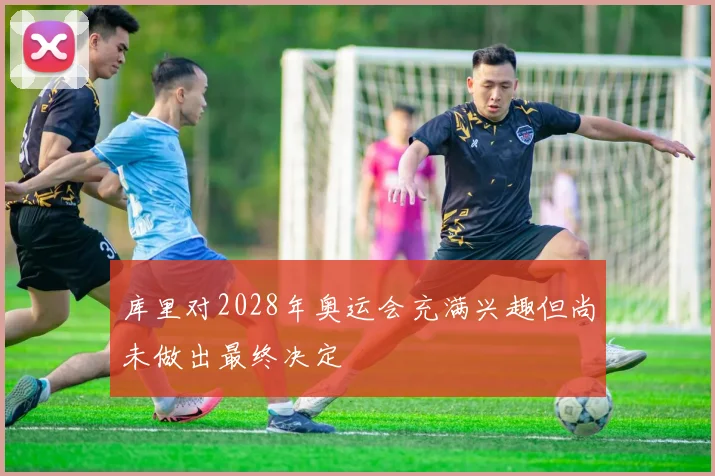 库里对2028年奥运会充满兴趣但尚未做出最终决定