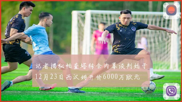 记者揭秘帕奎塔转会内幕谈判始于12月23日西汉姆开价6000万欧元