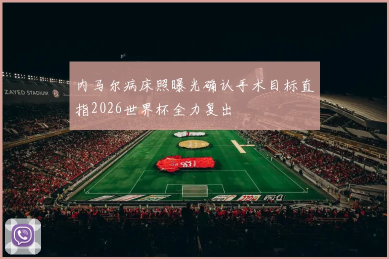 内马尔病床照曝光确认手术目标直指2026世界杯全力复出