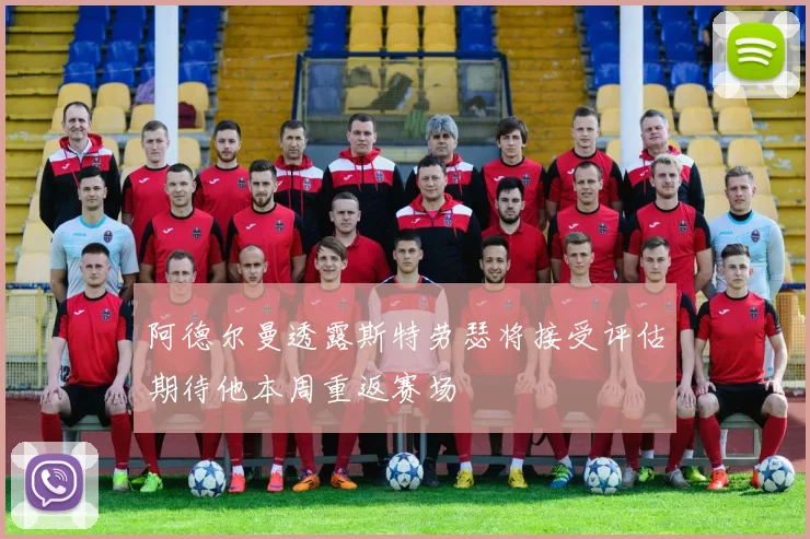 阿德尔曼透露斯特劳瑟将接受评估期待他本周重返赛场