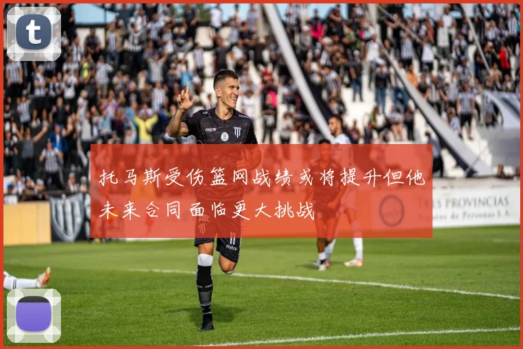 托马斯受伤篮网战绩或将提升但他未来合同面临更大挑战