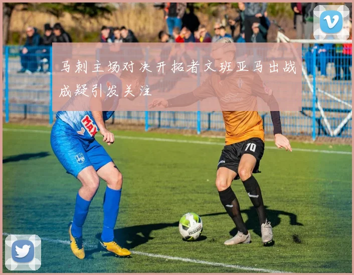 马刺主场对决开拓者文班亚马出战成疑引发关注