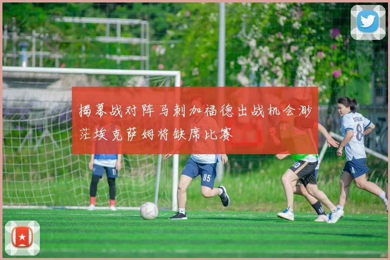 揭幕战对阵马刺加福德出战机会渺茫埃克萨姆将缺席比赛