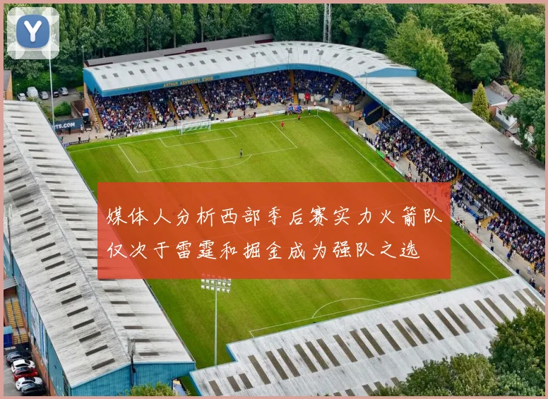 媒体人分析西部季后赛实力火箭队仅次于雷霆和掘金成为强队之选
