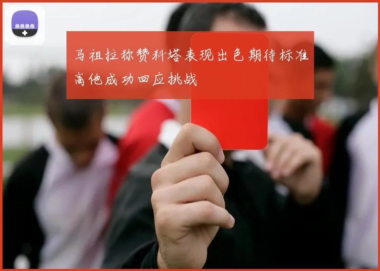 马祖拉称赞科塔表现出色期待标准高他成功回应挑战