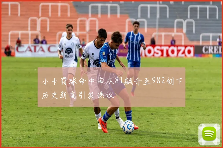 小卡罚球命中率从81飙升至982创下历史新高引发热议