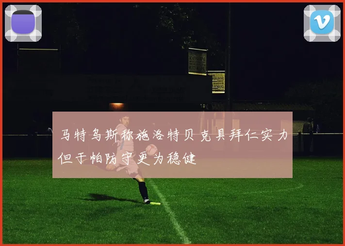 马特乌斯称施洛特贝克具拜仁实力但于帕防守更为稳健