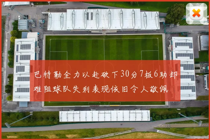 巴特勒全力以赴砍下30分7板6助却难阻球队失利表现依旧令人敬佩