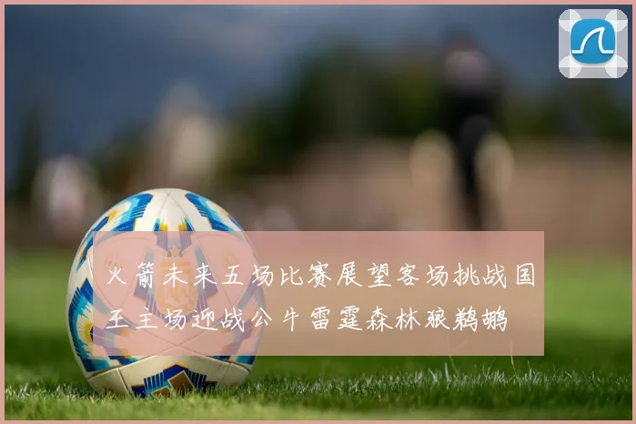 火箭未来五场比赛展望客场挑战国王主场迎战公牛雷霆森林狼鹈鹕