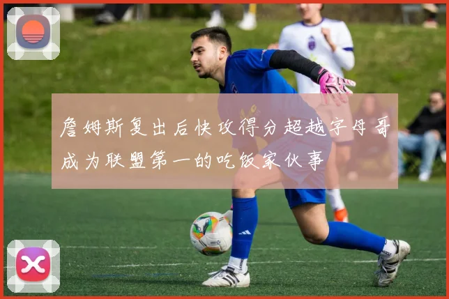 詹姆斯复出后快攻得分超越字母哥成为联盟第一的吃饭家伙事