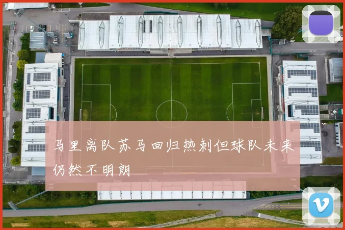 马里离队苏马回归热刺但球队未来仍然不明朗
