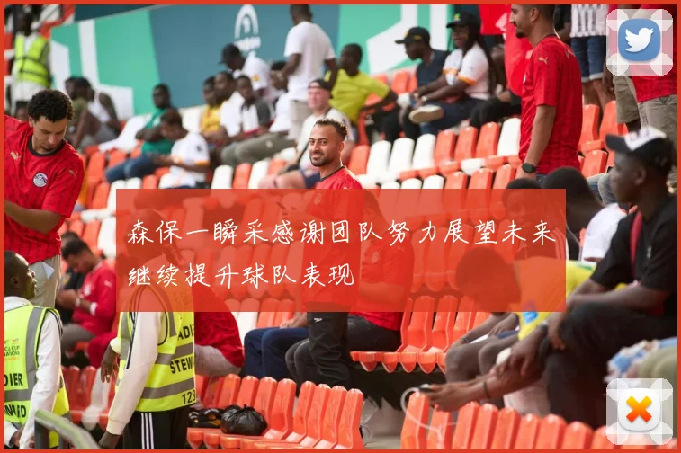 森保一瞬采感谢团队努力展望未来继续提升球队表现