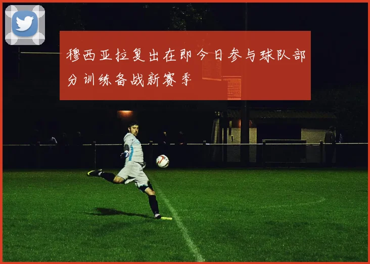 穆西亚拉复出在即今日参与球队部分训练备战新赛季