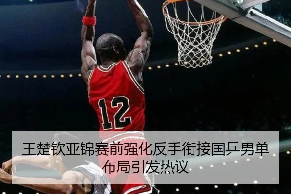 王楚钦亚锦赛前强化反手衔接国乒男单布局引发热议(xingkong)